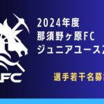 2024年度　那須野ヶ原FCジュニアユース22期生（選手若干名募集）